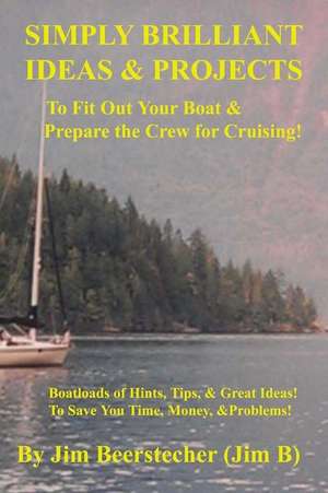 Simply Brilliant Ideas & Projects to Fit Out Your Boat & Prepare the Crew for Cruising de Jim Beerstecher