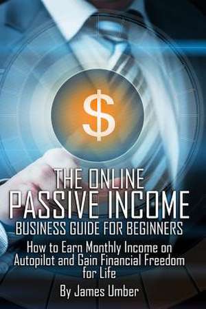 The Online Passive Income Business Guide for Beginners de James Umber