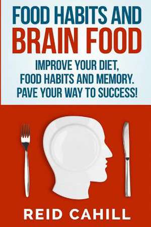 Food Habits and Brain Food de Reid Cahill