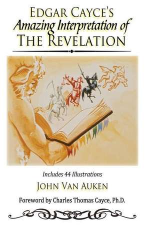 Edgar Cayce's Amazing Interpretation of the Revelation de John Van Auken