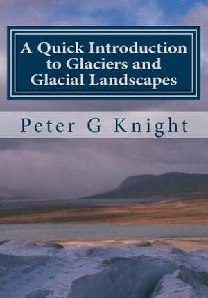 A Quick Introduction to Glaciers and Glacial Landscapes de Dr Peter G. Knight