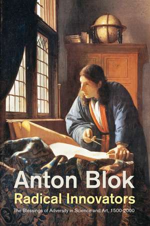 Radical Innovators – The Blessings of Adversity in Science and Art, 1500–2000 de A Blok