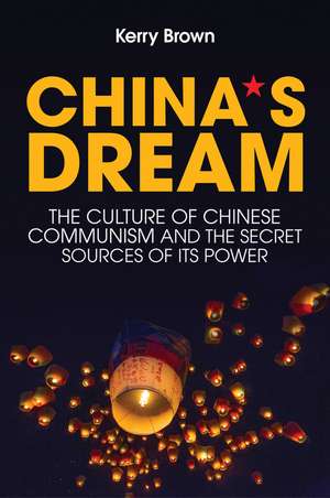 China`s Dream, The Culture of Chinese Communism and the Secret Sources of its Power de Brown