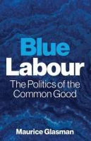 Blue Labour – The Politics of the Common Good de M Glasman