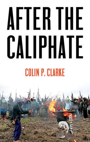 After the Caliphate – The Islamic State & the Future Terrorist Diaspora de CP Clarke