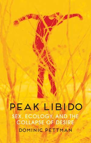 Peak Libido – Sex, Ecology, and the Collapse of Desire de D Pettman