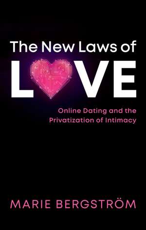 The New Laws of Love – Online Dating and the Privatization of Intimacy de Bergström