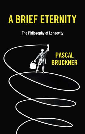 A Brief Eternity – The Philosophy of Longevity de P Bruckner