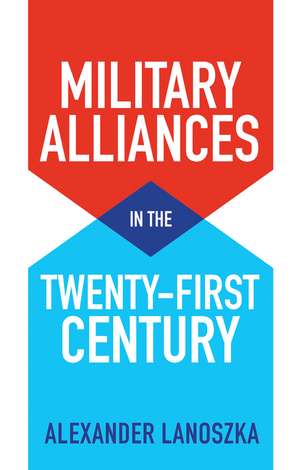 Military Alliances in the Twenty–First Century de Alexander Lanoszka