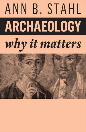 Archaeology – Why It Matters de AB Stahl