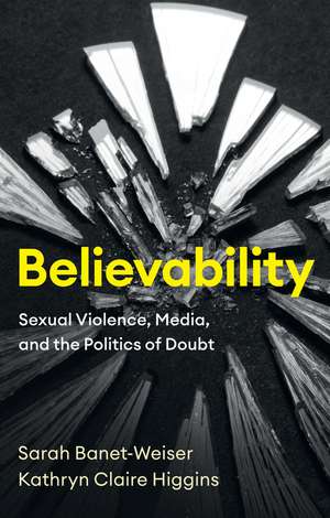 Believability – Sexual Violence, Media, and the Politics of Doubt de S Banet–Weiser