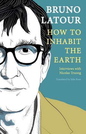 How to Inhabit the Earth – Interviews with Nicolas Truong de B Latour