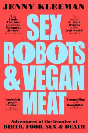 Sex Robots & Vegan Meat: Adventures at the Frontier of Birth, Food, Sex & Death de Jenny Kleeman