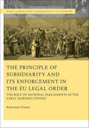 The Principle of Subsidiarity and its Enforcement in the EU Legal Order: The Role of National Parliaments in the Early Warning System de Dr Katarzyna Granat