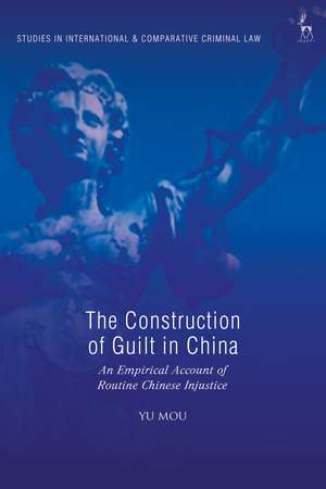 The Construction of Guilt in China: An Empirical Account of Routine Chinese Injustice de Dr Yu Mou