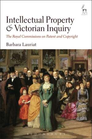 Intellectual Property and Victorian Inquiry: The Royal Commissions on Patent and Copyright de Dr Barbara Lauriat