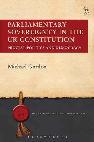 Parliamentary Sovereignty in the UK Constitution: Process, Politics and Democracy de Michael Gordon