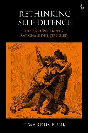 Rethinking Self-Defence: The 'Ancient Right's' Rationale Disentangled de T Markus Funk