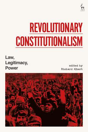 Revolutionary Constitutionalism: Law, Legitimacy, Power de Richard Albert