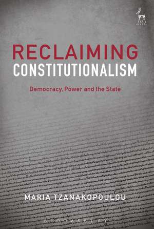 Reclaiming Constitutionalism: Democracy, Power and the State de Dr Maria Tzanakopoulou