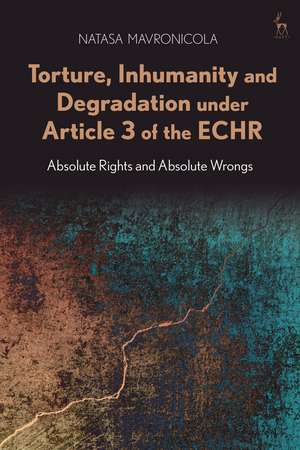 Torture, Inhumanity and Degradation under Article 3 of the ECHR: Absolute Rights and Absolute Wrongs de Dr Natasa Mavronicola