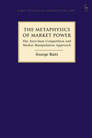 The Metaphysics of Market Power: The Zero-sum Competition and Market Manipulation Approach de George Raitt