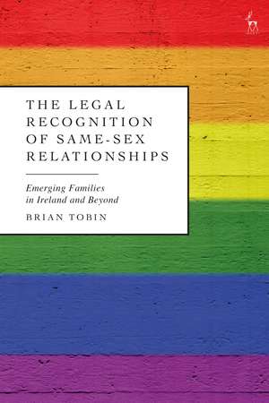 The Legal Recognition of Same-Sex Relationships: Emerging Families in Ireland and Beyond de Brian Tobin