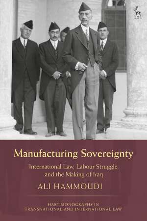 Manufacturing Sovereignty: International Law, Labour Struggle, and the Making of Iraq de Ali Hammoudi