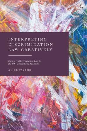 Interpreting Discrimination Law Creatively: Statutory Discrimination Law in the UK, Canada and Australia de Alice Taylor