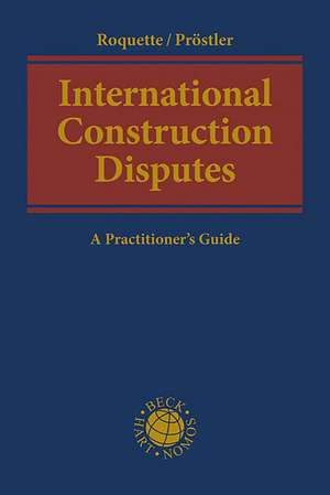 International Construction Disputes: A Practitioner's Guide de Andreas J Roquette