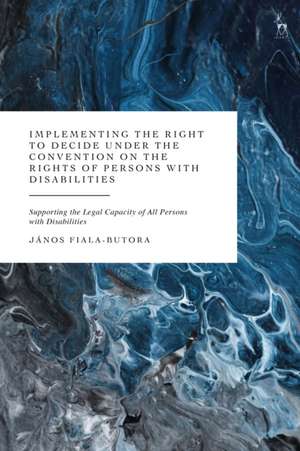 Implementing the Right to Decide Under the Convention on the Rights of Persons with Disabilities de Janos Fiala-Butora