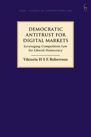 Democratic Antitrust for Digital Markets: Leveraging Competition Law for Liberal Democracy de Viktoria H S E Robertson