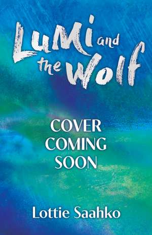 Lumi and the Wolf: the heart-warming, epic animal adventure by a truly inspiring storyteller de Lottie Saahko