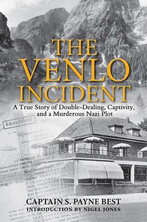 The Venlo Incident: A True Story of Double-Dealing, Captivity, and a Murderous Nazi Plot de S. Payne Best