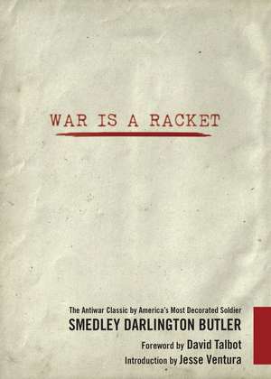 War Is a Racket: The Antiwar Classic by America's Most Decorated Soldier de Smedley Darlington Butler