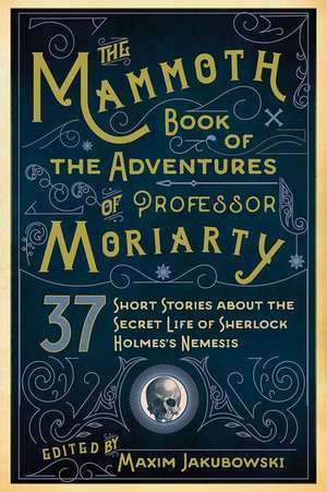 The Mammoth Book of the Adventures of Professor Moriarty: 37 Short Stories about the Secret Life of Sherlock Holmess Nemesis de Maxim Jakubowski