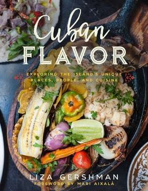 Cuban Flavor: Exploring the Island's Unique Places, People, and Cuisine de Liza Gershman