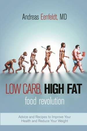 Low Carb, High Fat Food Revolution: Advice and Recipes to Improve Your Health and Reduce Your Weight de Andreas Eenfeldt