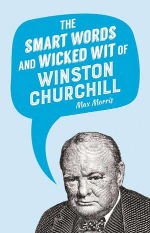 The Smart Words and Wicked Wit of Winston Churchill de Max Morris