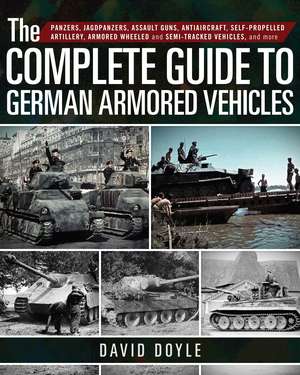 The Complete Guide to German Armored Vehicles: Panzers, Jagdpanzers, Assault Guns, Antiaircraft, Self-Propelled Artillery, Armored Wheeled and Semi-Tracked Vehicles, and More de David Doyle