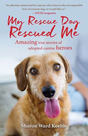 My Rescue Dog Rescued Me: Amazing True Stories of Adopted Canine Heroes de Sharon Ward Keeble