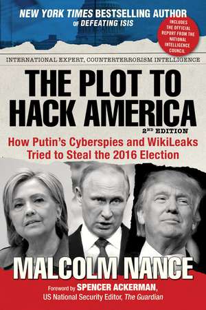 The Plot to Hack America: How Putin's Cyberspies and WikiLeaks Tried to Steal the 2016 Election de Malcolm Nance