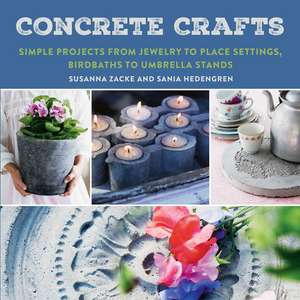 Concrete Crafts: Simple Projects from Jewelry to Place Settings, Birdbaths to Umbrella Stands de Susanna Zacke