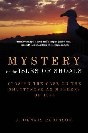 Mystery on the Isles of Shoals: Closing the Case on the Smuttynose Ax Murders of 1873 de J. Dennis Robinson