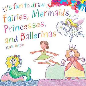 It's Fun to Draw Fairies, Mermaids, Princesses, and Ballerinas de Mark Bergin