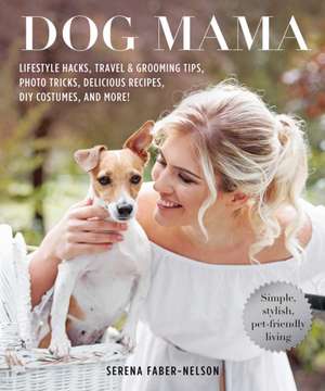 Dog Mama: 200 Tips, Trends, and How-To Secrets for Stylish Dog Owners de Serena Faber-Nelson