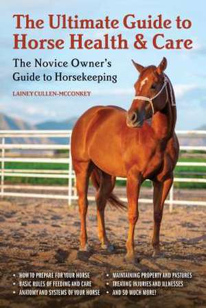 The Ultimate Guide to Horse Health & Care: The Novice Owner's Guide to Horsekeeping de Lainey Cullen-McConkey