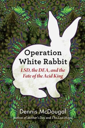 Operation White Rabbit: Lsd, the Dea, and the Fate of the Acid King de Dennis Mcdougal