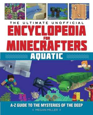 The Ultimate Unofficial Encyclopedia for Minecrafters: Aquatic: An A-Z Guide to the Mysteries of the Deep de Megan Miller