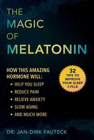 The Magic of Melatonin: How This Amazing Hormone Will Help You Sleep, Reduce Pain, Relieve Anxiety, Slow Aging, and Much More de Jan-Dirk Fauteck